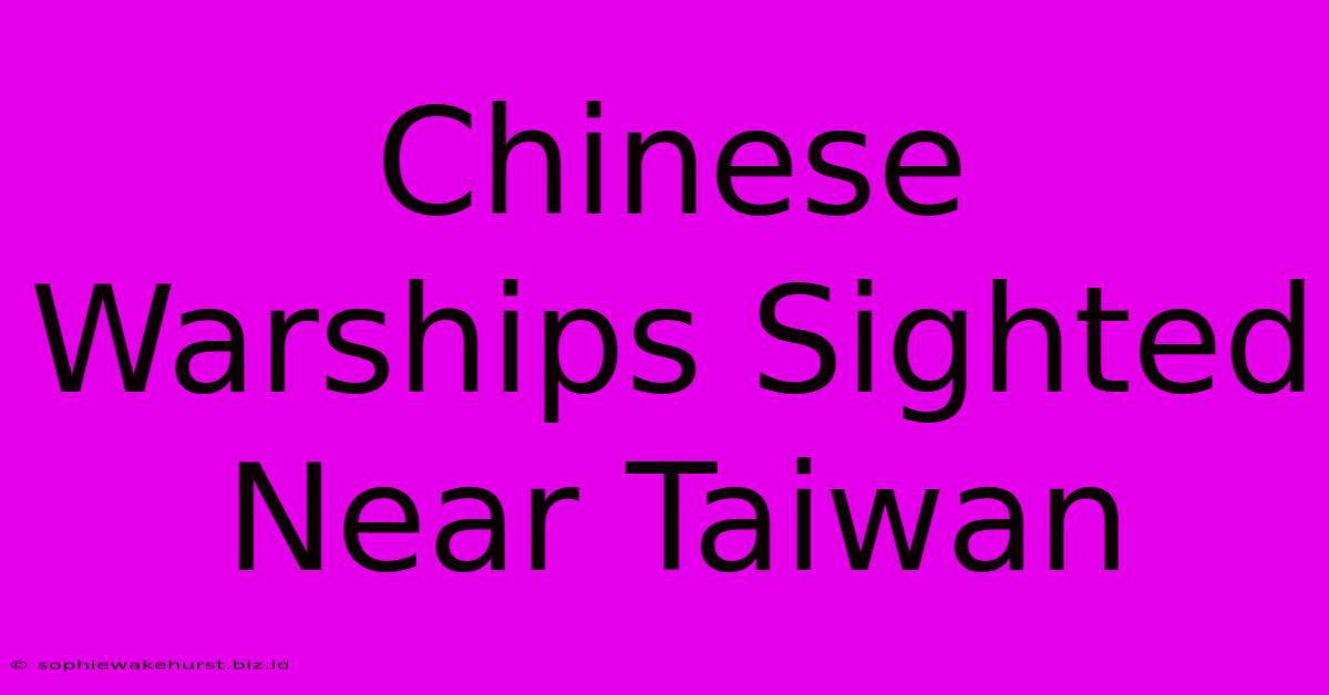 Chinese Warships Sighted Near Taiwan