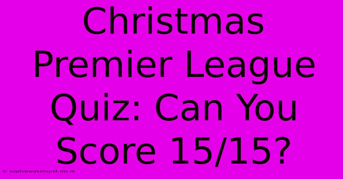 Christmas Premier League Quiz: Can You Score 15/15?