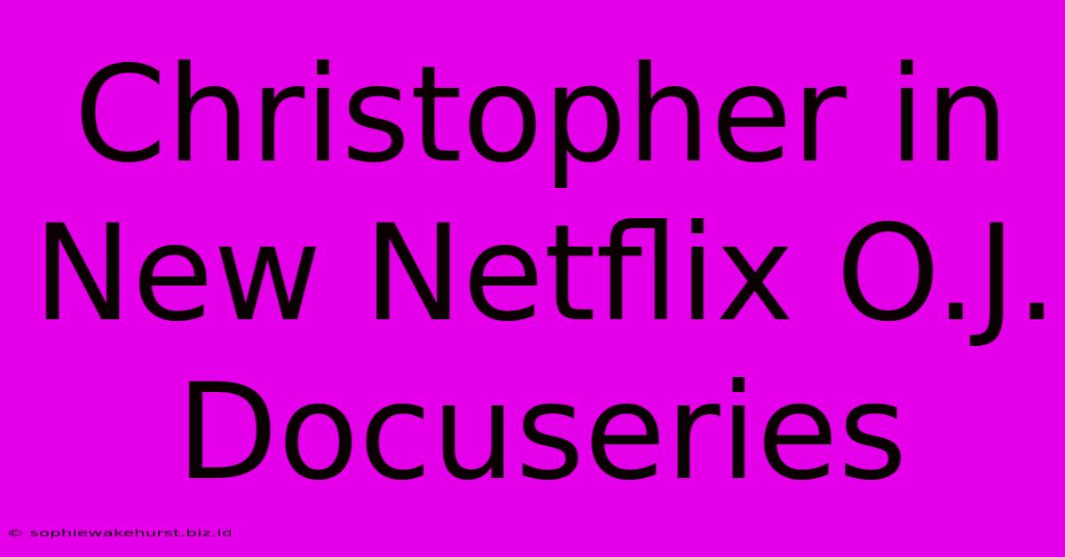 Christopher In New Netflix O.J. Docuseries