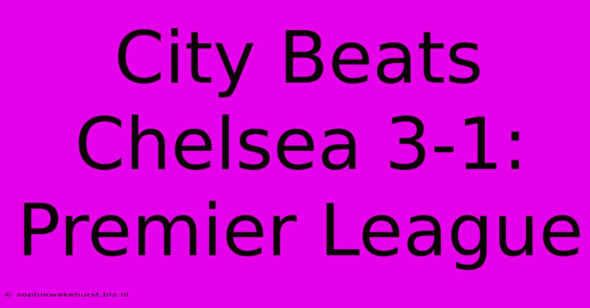 City Beats Chelsea 3-1: Premier League