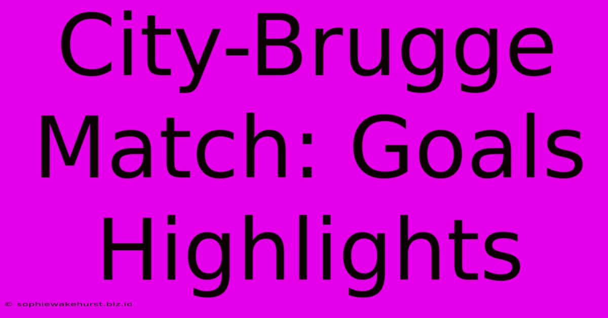 City-Brugge Match: Goals Highlights