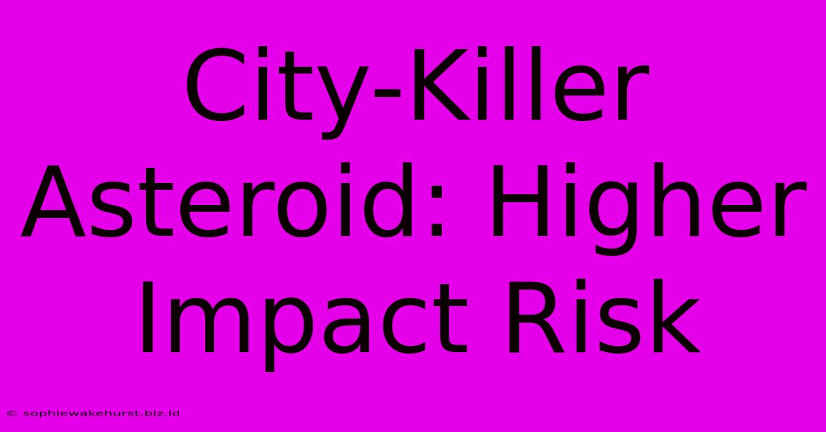 City-Killer Asteroid: Higher Impact Risk