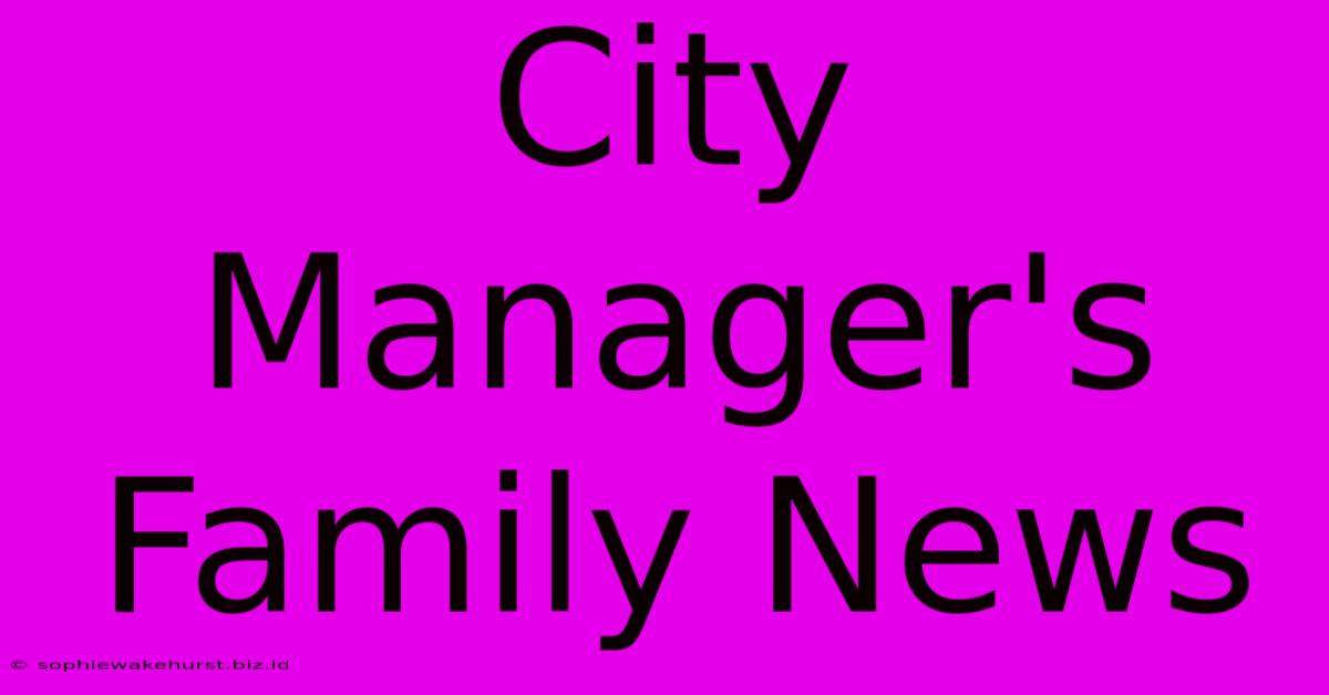 City Manager's Family News