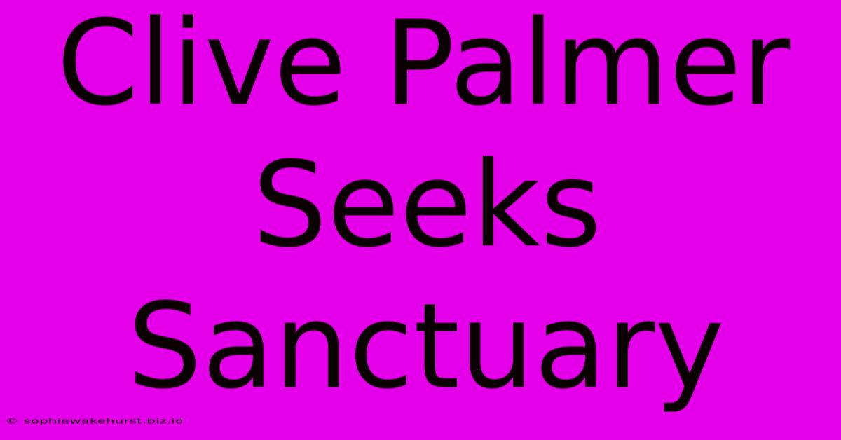 Clive Palmer Seeks Sanctuary