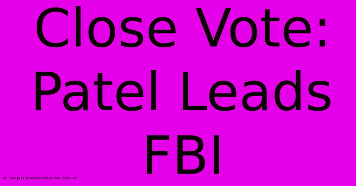 Close Vote: Patel Leads FBI