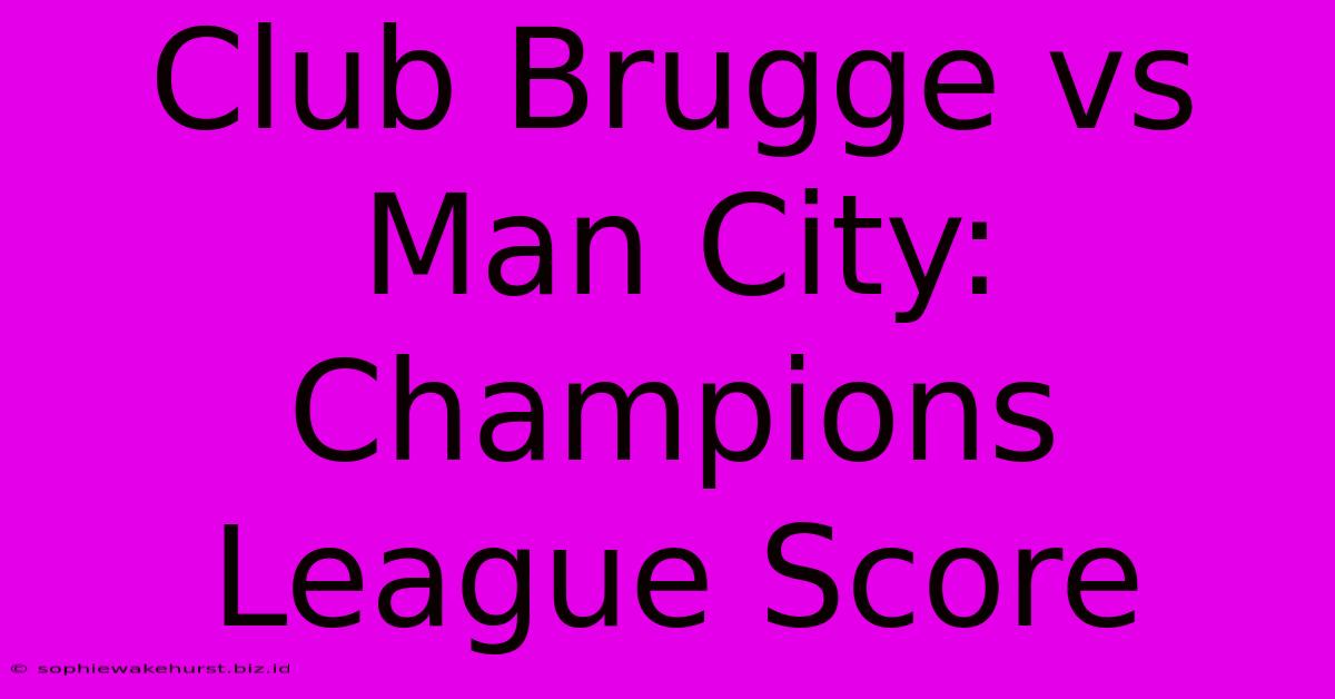 Club Brugge Vs Man City: Champions League Score