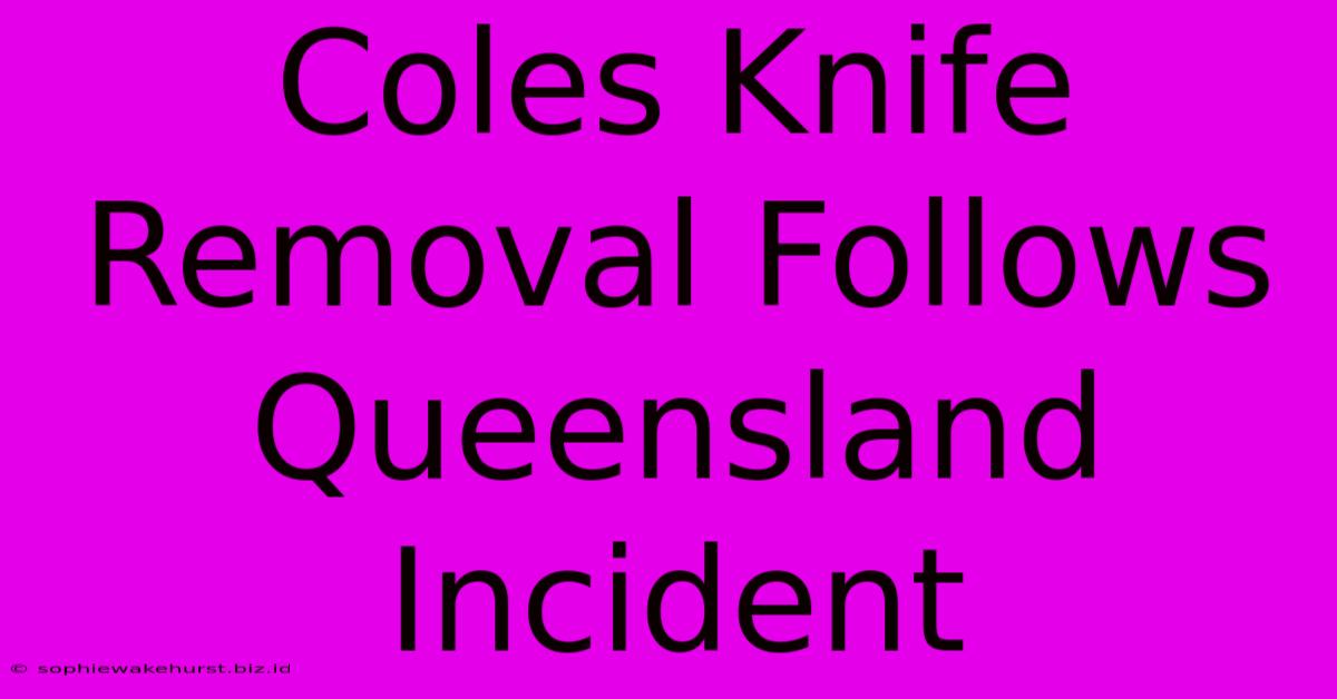 Coles Knife Removal Follows Queensland Incident