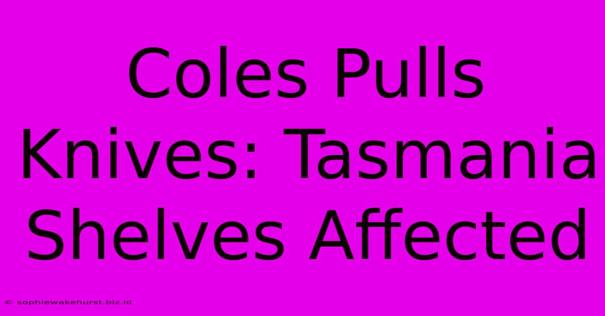 Coles Pulls Knives: Tasmania Shelves Affected