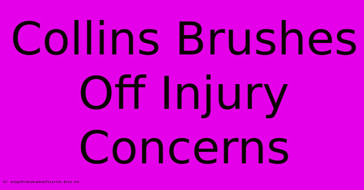 Collins Brushes Off Injury Concerns