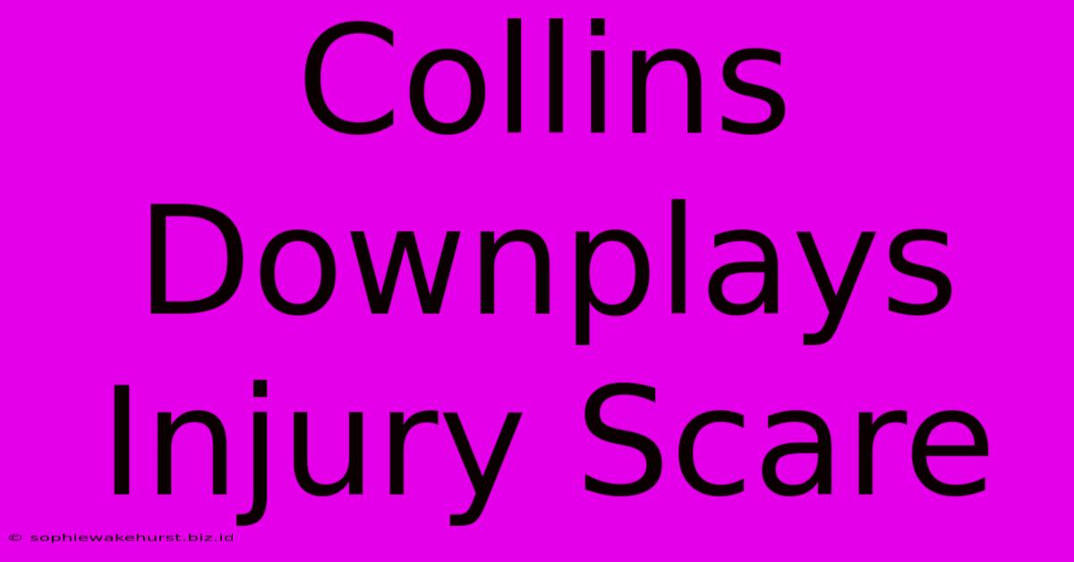 Collins Downplays Injury Scare