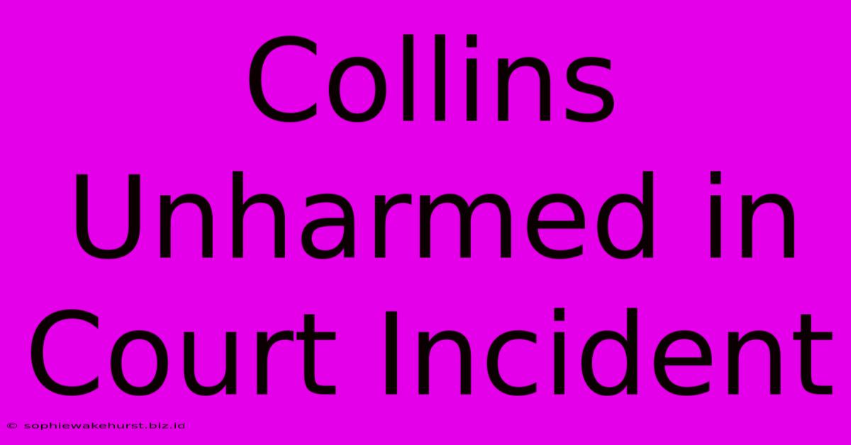 Collins Unharmed In Court Incident