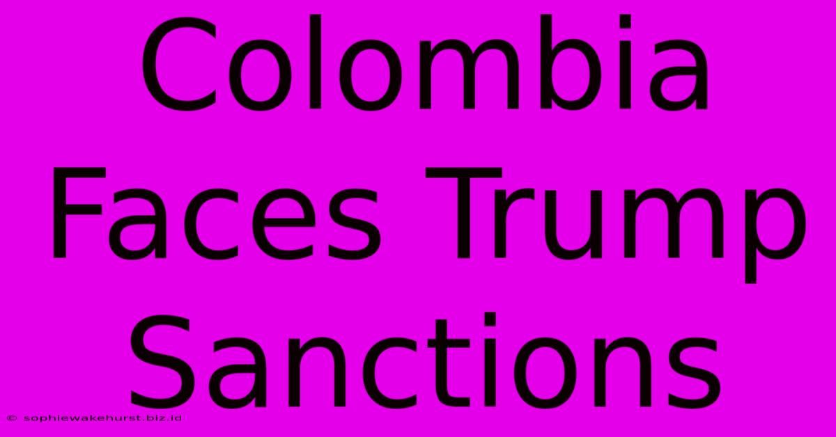 Colombia Faces Trump Sanctions