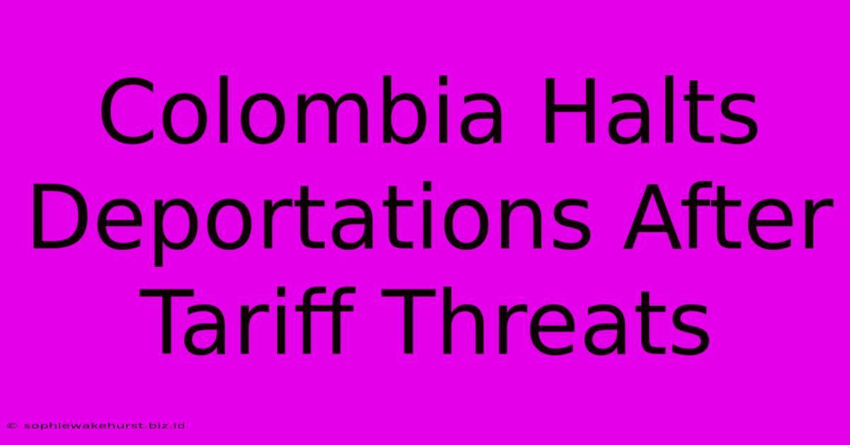 Colombia Halts Deportations After Tariff Threats