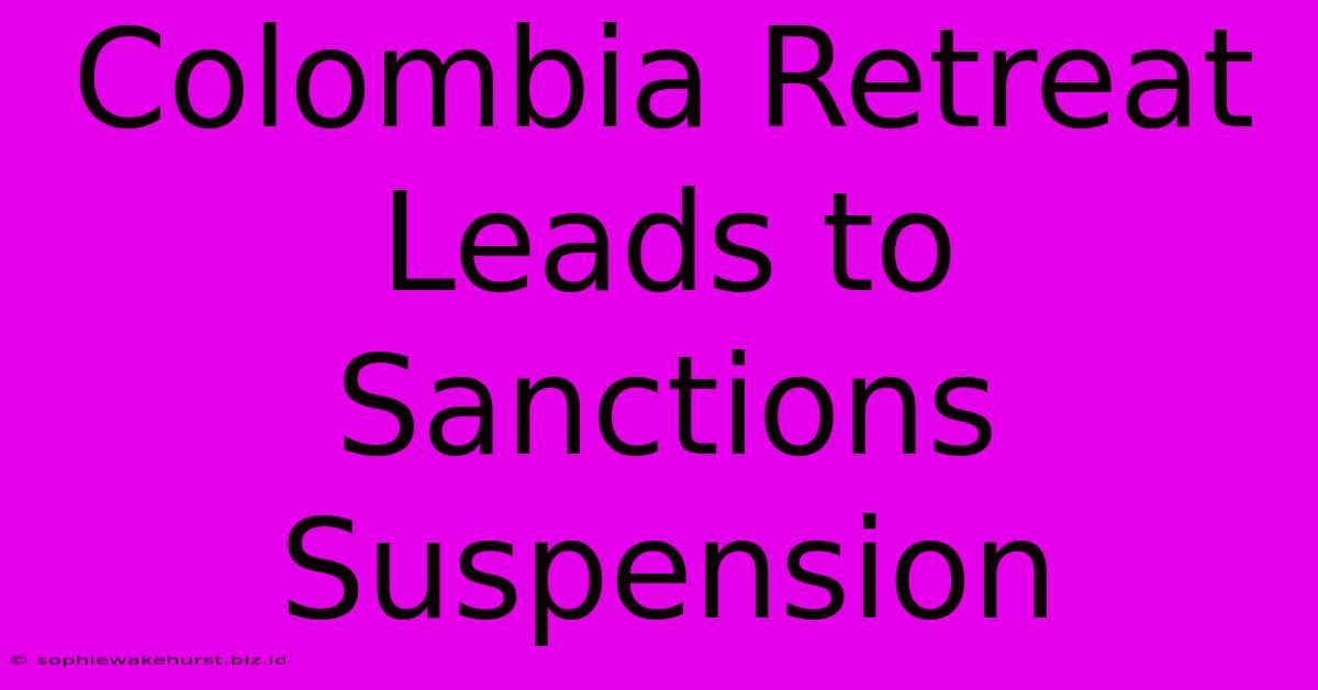 Colombia Retreat Leads To Sanctions Suspension