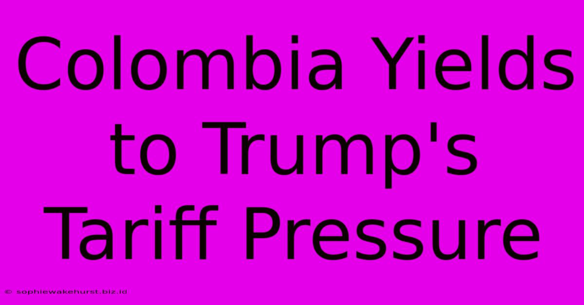 Colombia Yields To Trump's Tariff Pressure