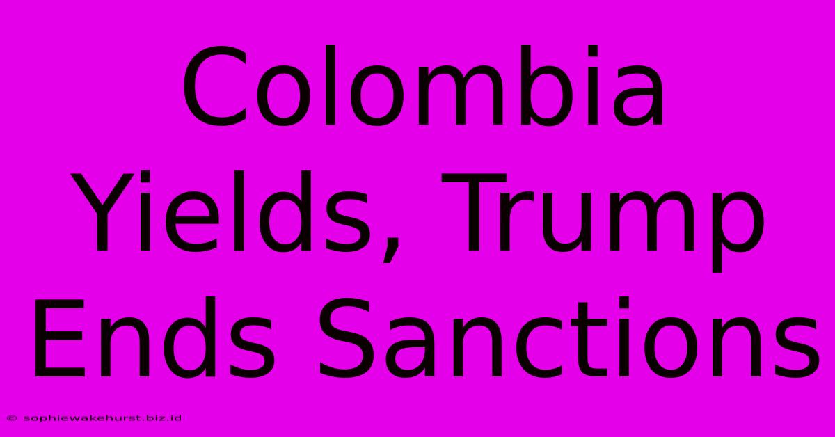 Colombia Yields, Trump Ends Sanctions