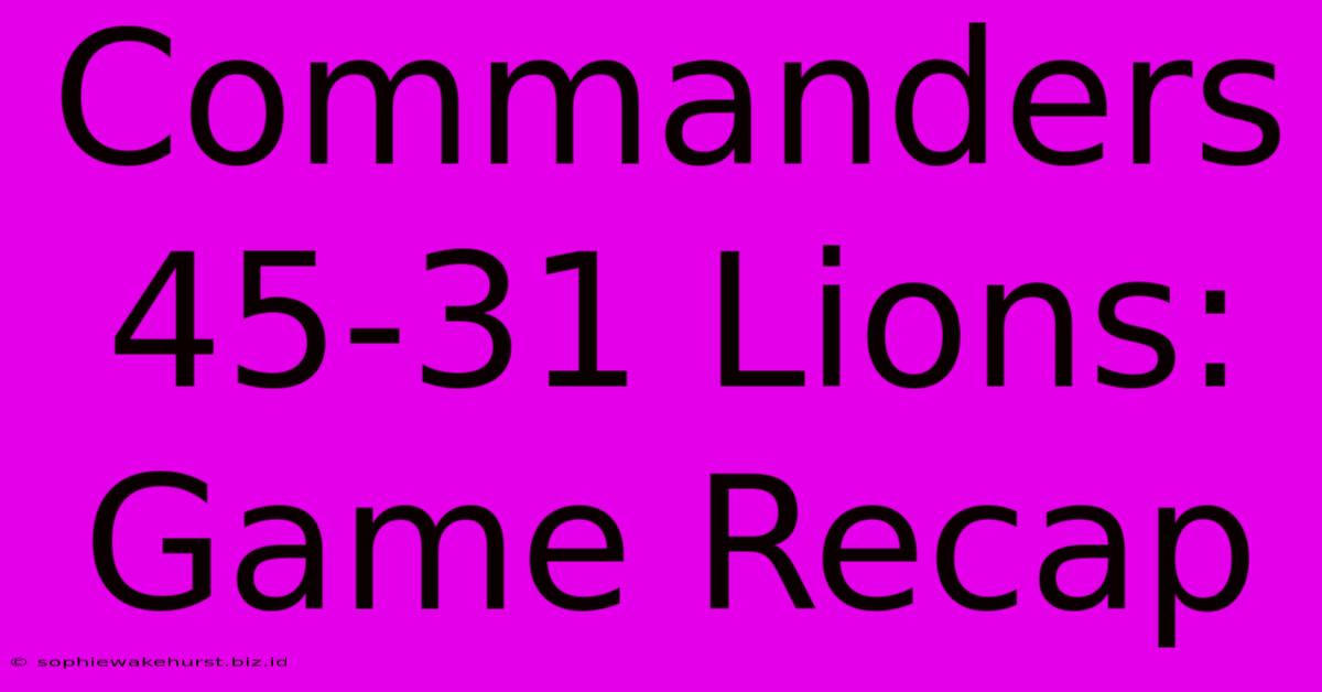 Commanders 45-31 Lions: Game Recap