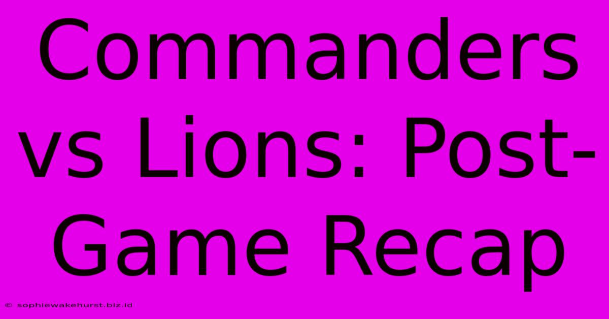 Commanders Vs Lions: Post-Game Recap