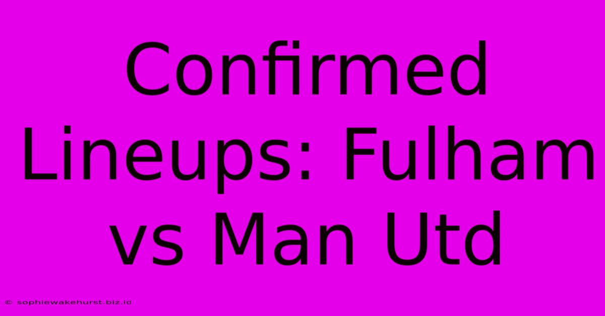 Confirmed Lineups: Fulham Vs Man Utd