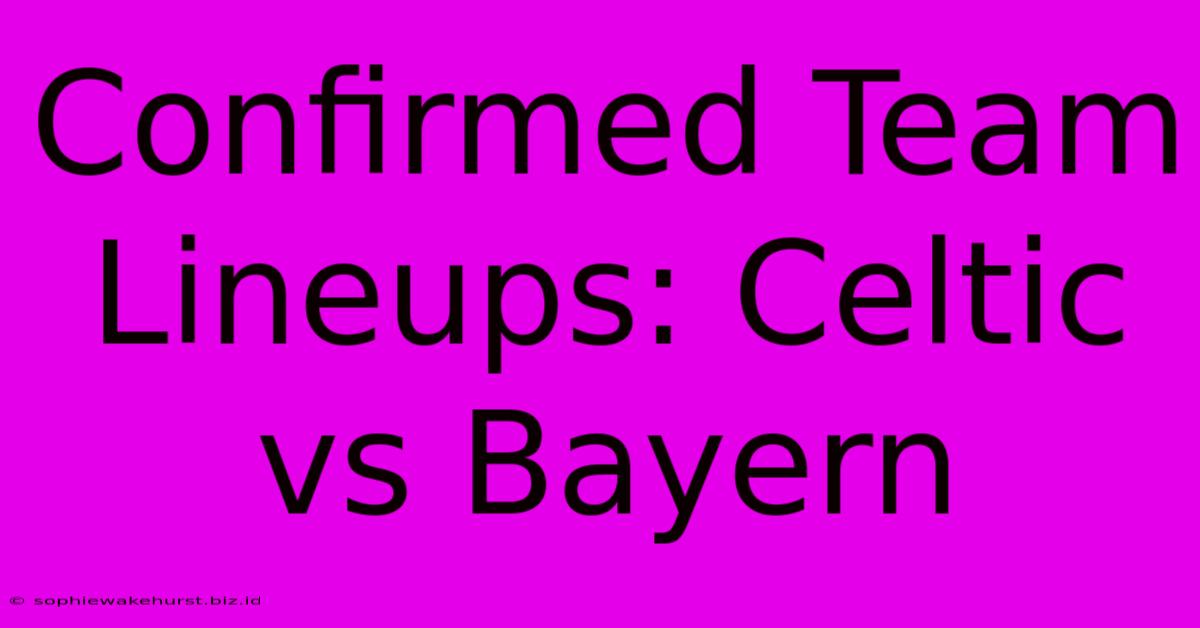 Confirmed Team Lineups: Celtic Vs Bayern