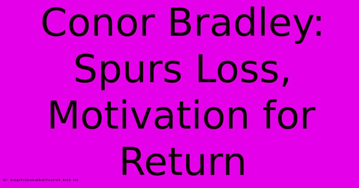 Conor Bradley: Spurs Loss, Motivation For Return