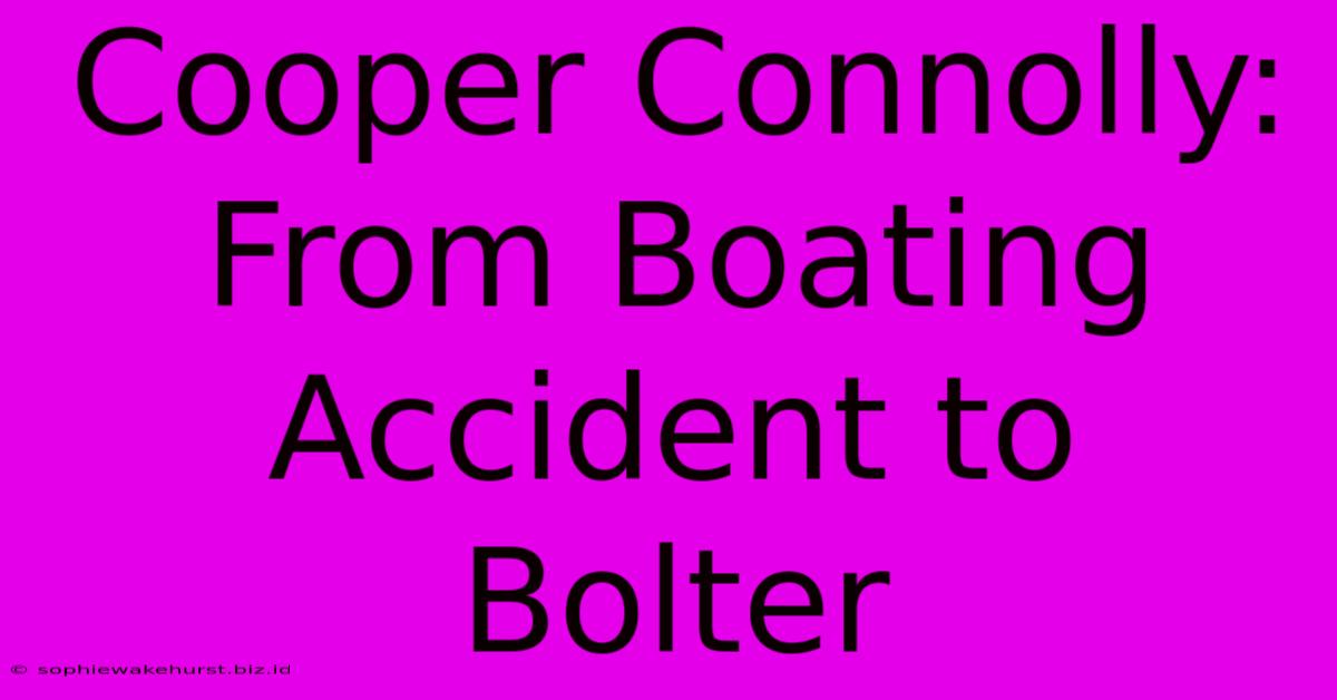 Cooper Connolly: From Boating Accident To Bolter