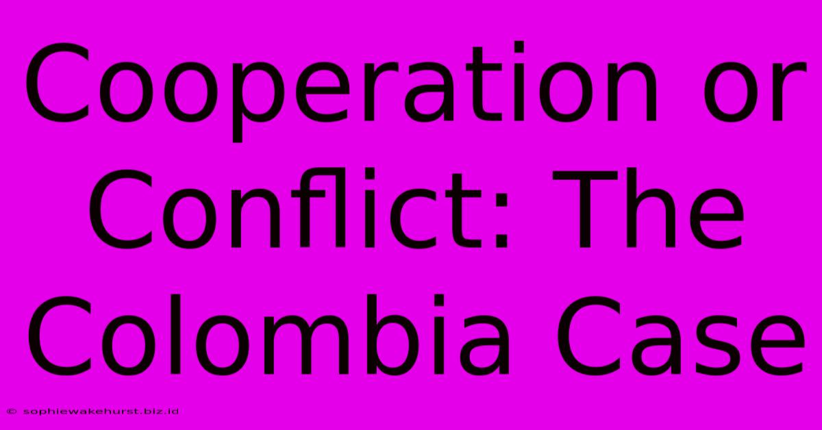 Cooperation Or Conflict: The Colombia Case