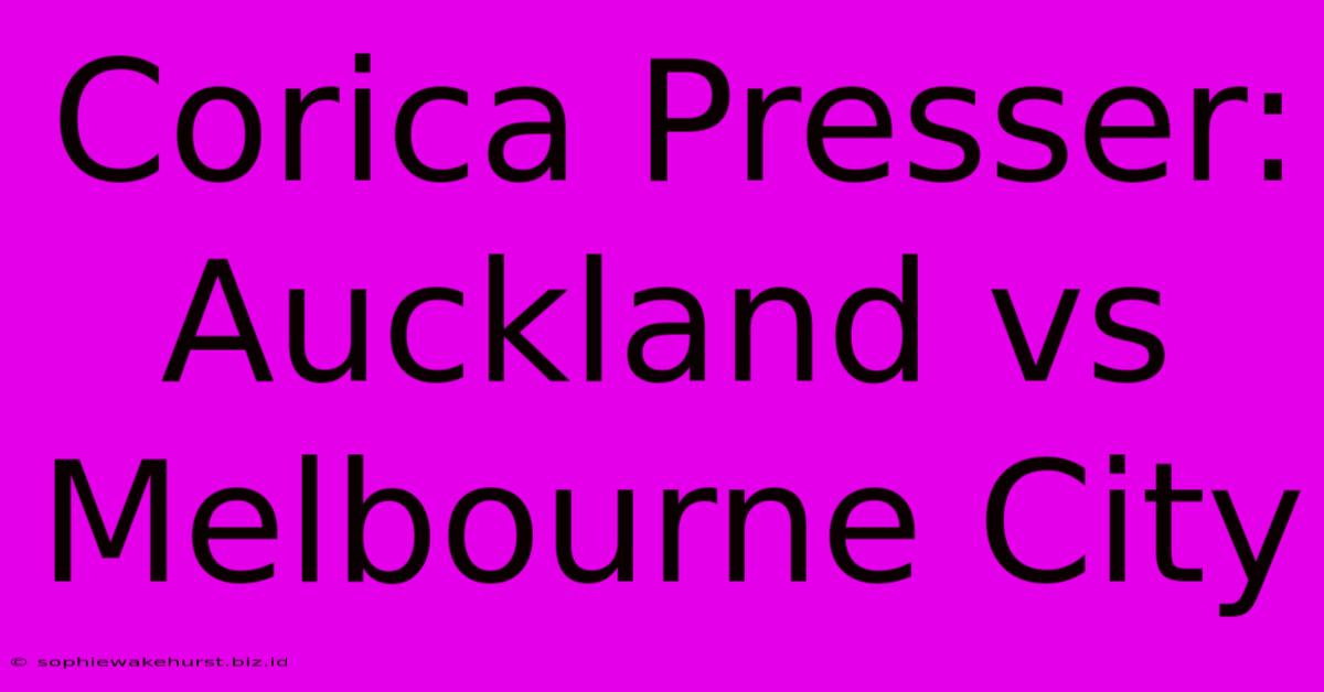 Corica Presser: Auckland Vs Melbourne City