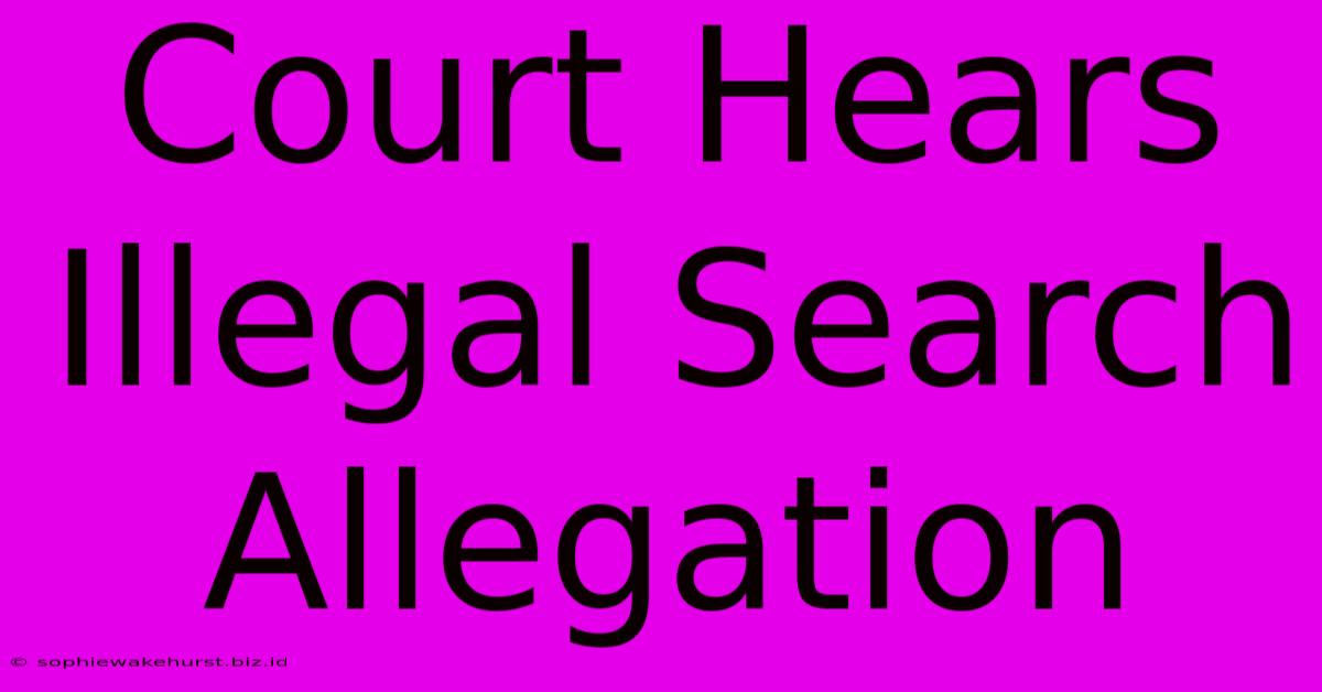 Court Hears Illegal Search Allegation