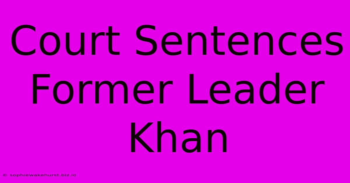 Court Sentences Former Leader Khan