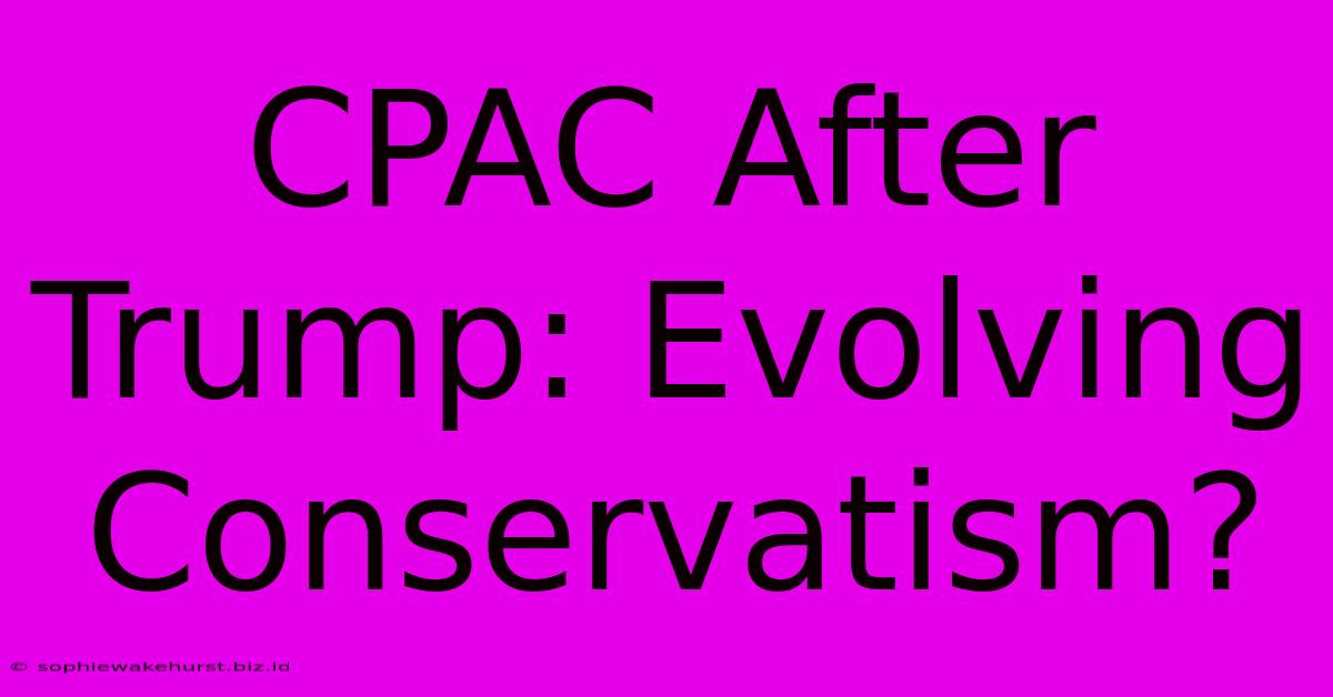 CPAC After Trump: Evolving Conservatism?