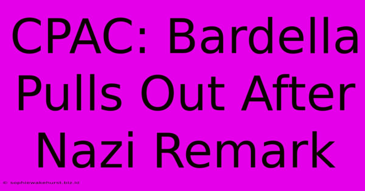 CPAC: Bardella Pulls Out After Nazi Remark