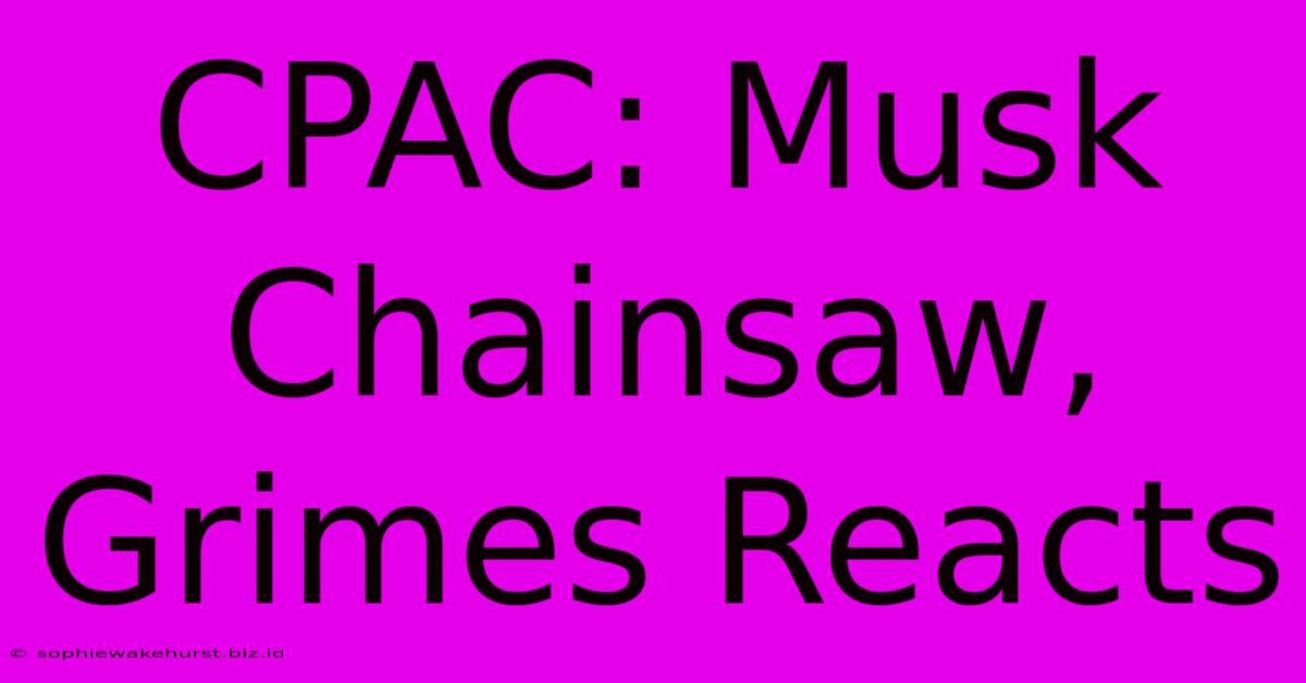 CPAC: Musk Chainsaw, Grimes Reacts