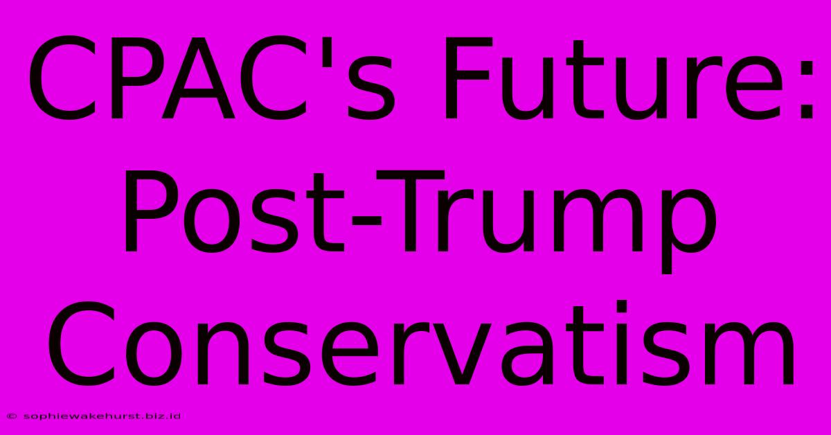 CPAC's Future: Post-Trump Conservatism