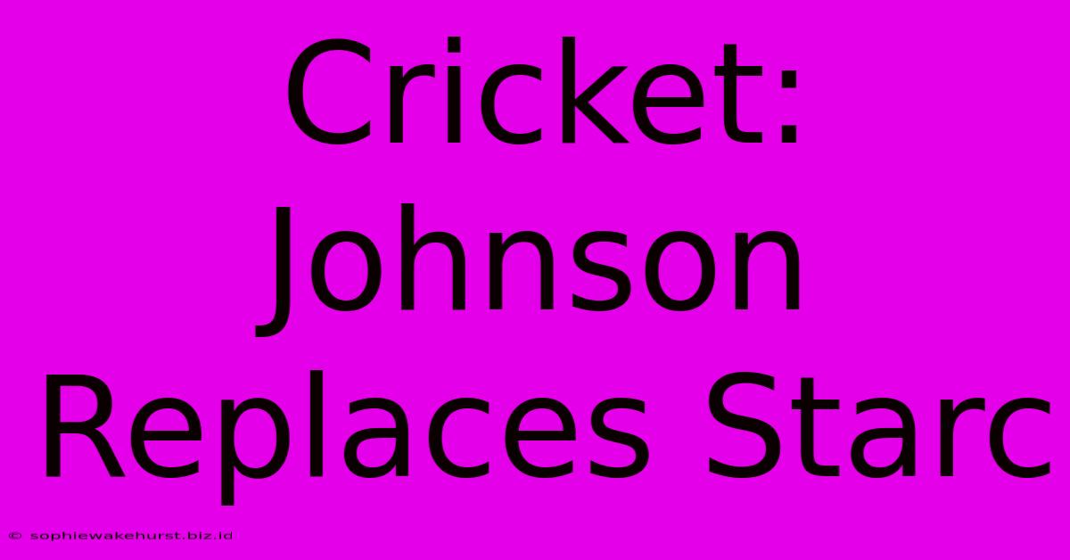 Cricket: Johnson Replaces Starc