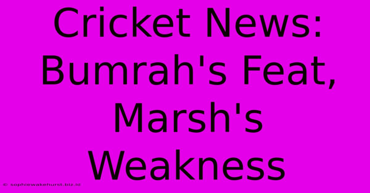 Cricket News: Bumrah's Feat, Marsh's Weakness