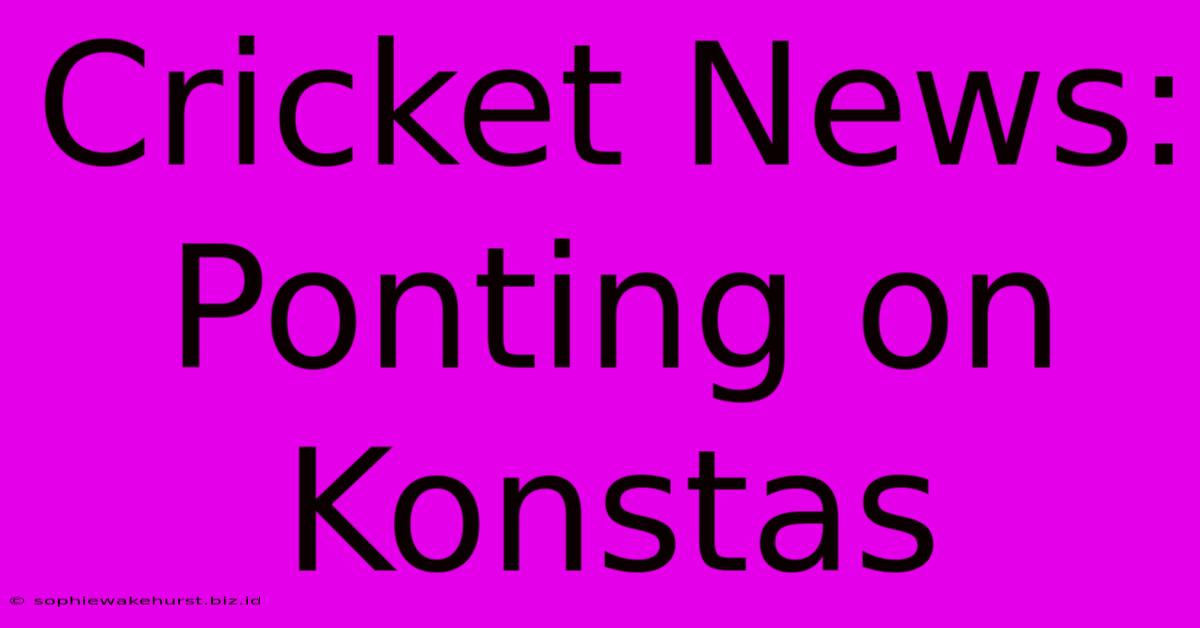 Cricket News: Ponting On Konstas