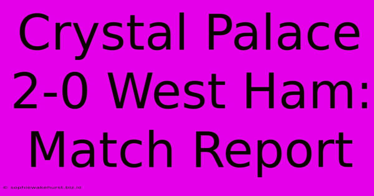 Crystal Palace 2-0 West Ham: Match Report