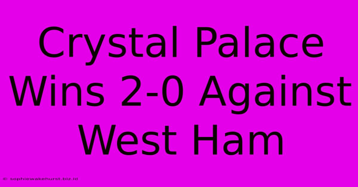 Crystal Palace Wins 2-0 Against West Ham