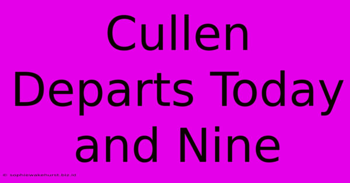 Cullen Departs Today And Nine