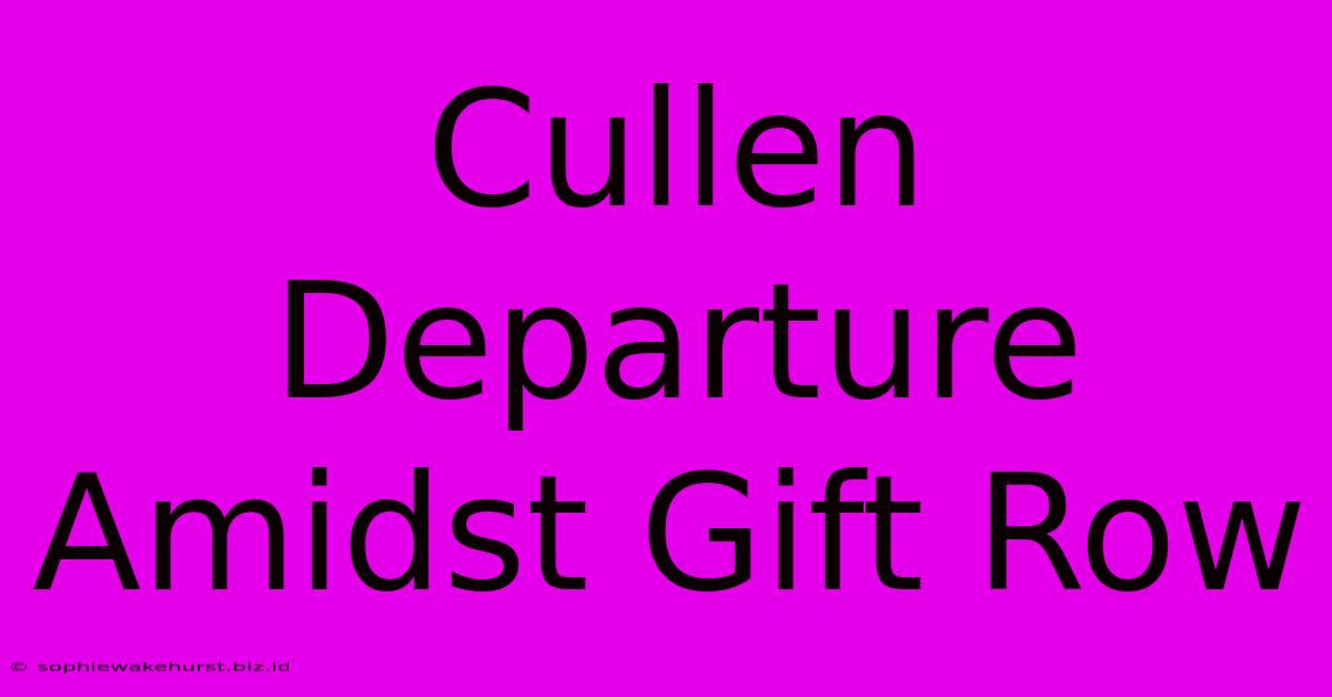 Cullen Departure Amidst Gift Row