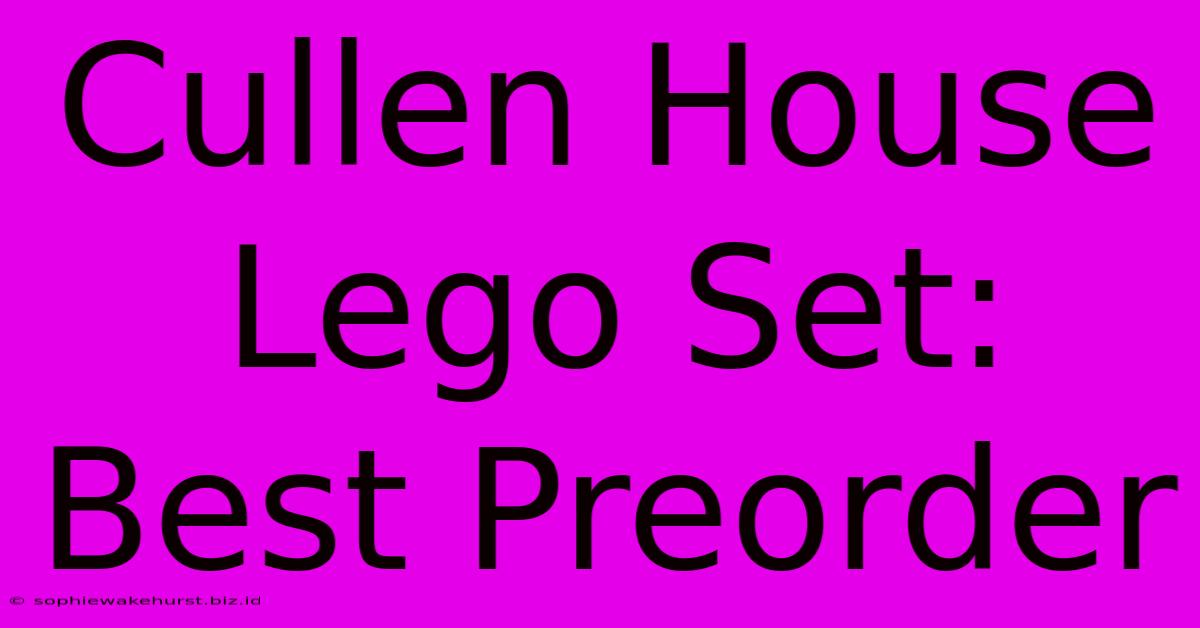 Cullen House Lego Set: Best Preorder