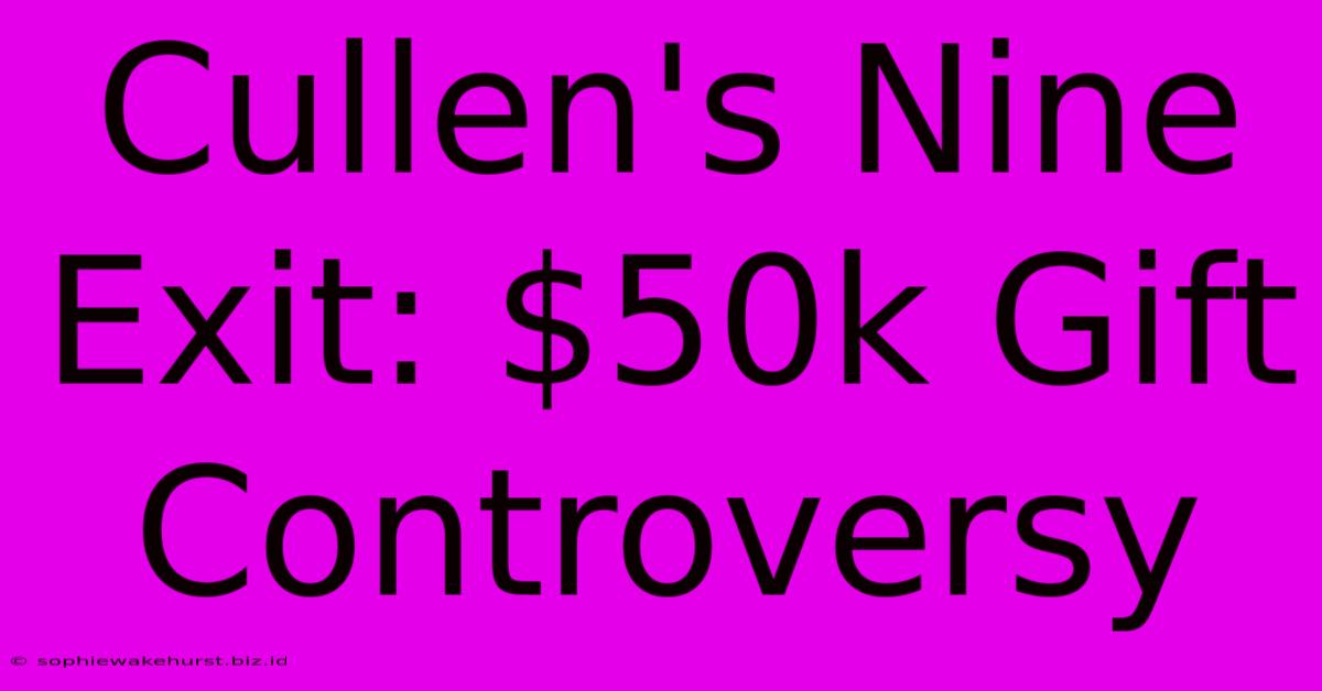 Cullen's Nine Exit: $50k Gift Controversy