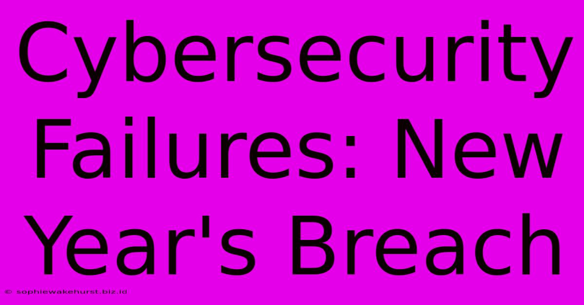 Cybersecurity Failures: New Year's Breach