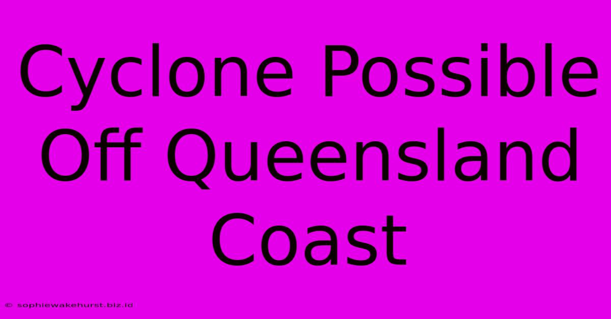 Cyclone Possible Off Queensland Coast