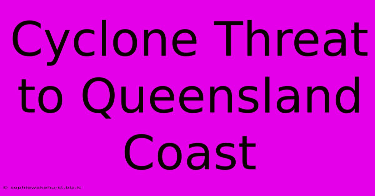 Cyclone Threat To Queensland Coast