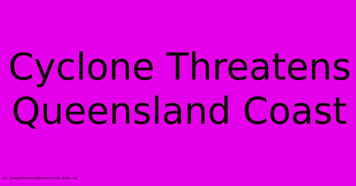 Cyclone Threatens Queensland Coast