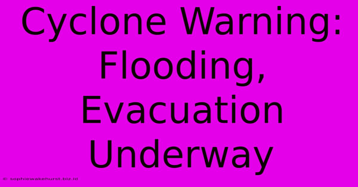 Cyclone Warning: Flooding, Evacuation Underway