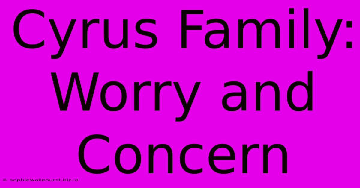 Cyrus Family: Worry And Concern