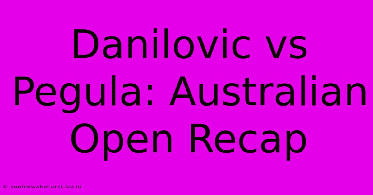 Danilovic Vs Pegula: Australian Open Recap